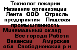 Технолог пекарни › Название организации ­ Лента, ООО › Отрасль предприятия ­ Пищевая промышленность › Минимальный оклад ­ 21 000 - Все города Работа » Вакансии   . Амурская обл.,Свободненский р-н